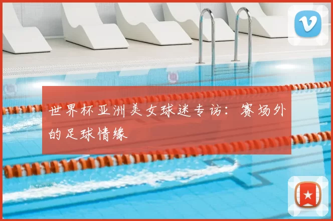 世界杯亚洲美女球迷专访:赛场外的足球情缘