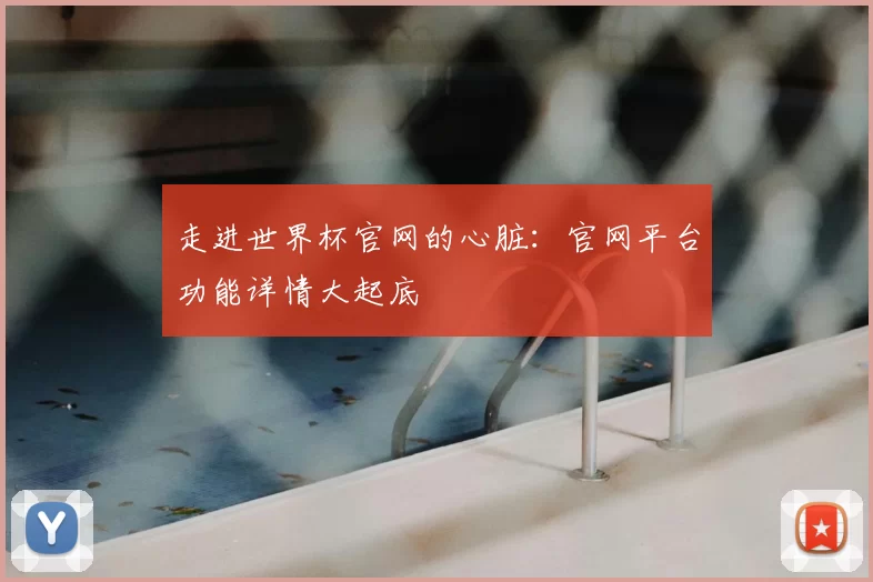 走进世界杯官网的心脏:官网平台功能详情大起底