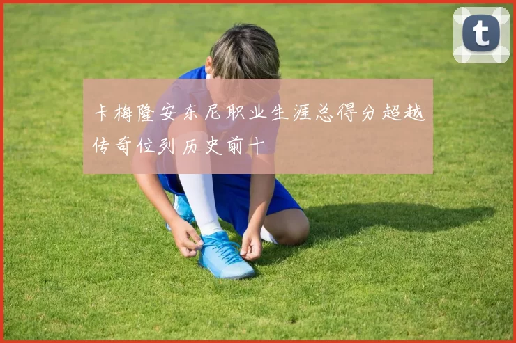 卡梅隆安东尼职业生涯总得分超越传奇位列历史前十