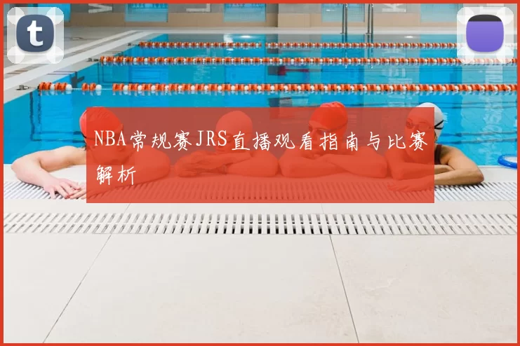 NBA常规赛JRS直播观看指南与比赛解析