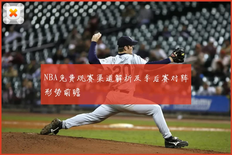 NBA免费观赛渠道解析及季后赛对阵形势前瞻