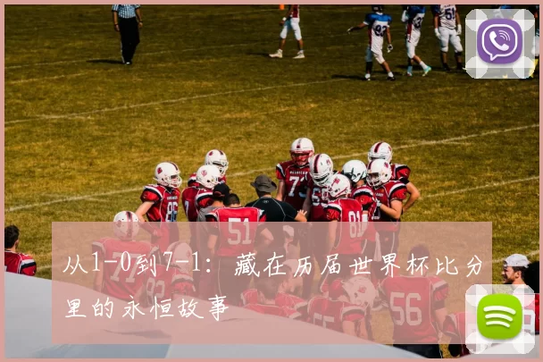 从1-0到7-1:藏在历届世界杯比分里的永恒故事