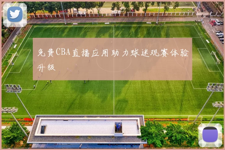 免费CBA直播应用助力球迷观赛体验升级