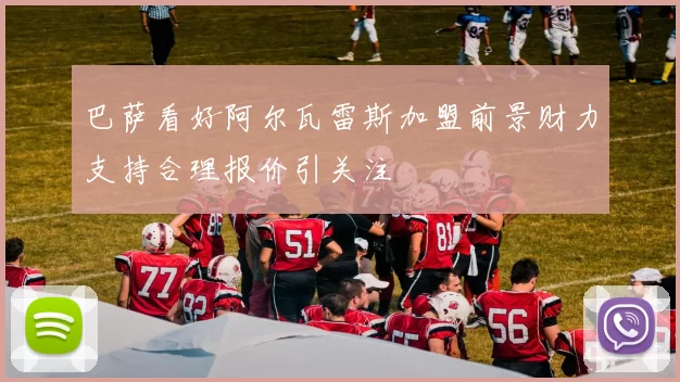 巴萨看好阿尔瓦雷斯加盟前景财力支持合理报价引关注
