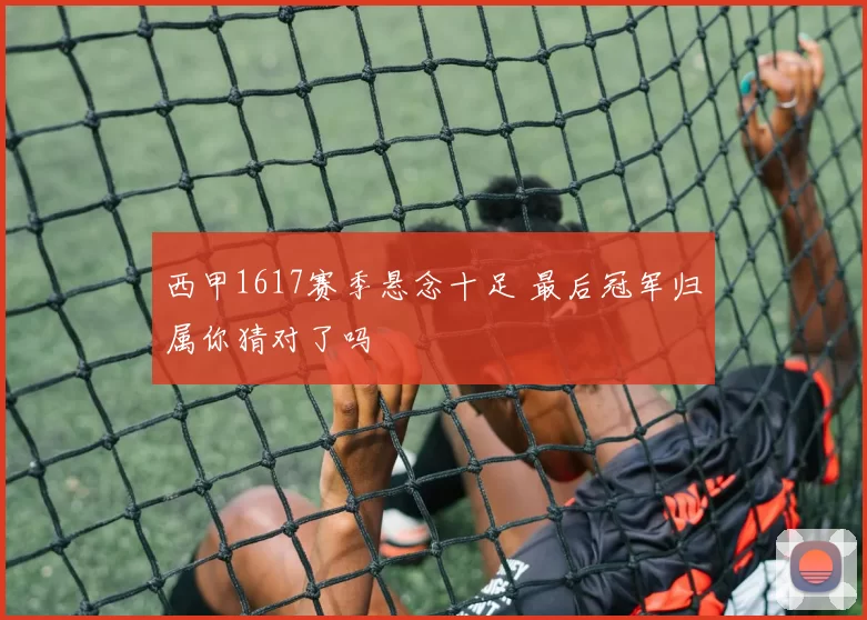 西甲1617赛季悬念十足 最后冠军归属你猜对了吗