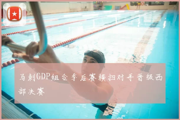 马刺GDP组合季后赛横扫对手晋级西部决赛