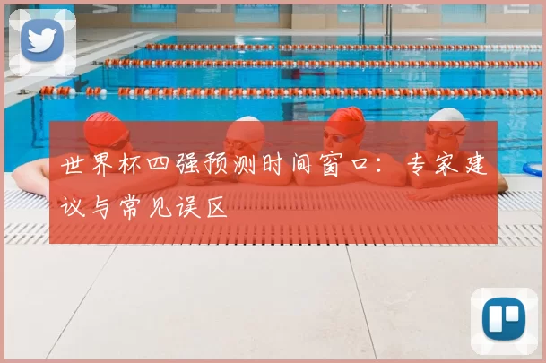 世界杯四强预测时间窗口:专家建议与常见误区