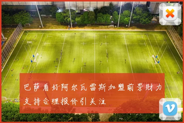 巴萨看好阿尔瓦雷斯加盟前景财力支持合理报价引关注
