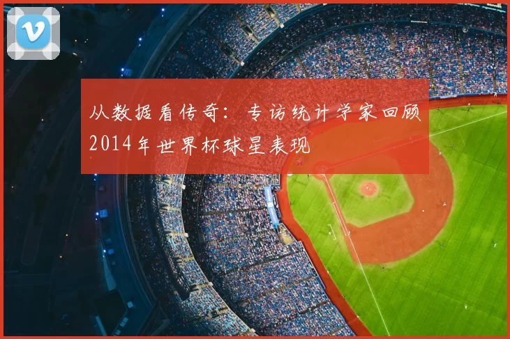 从数据看传奇：专访统计学家回顾2014年世界杯球星表现